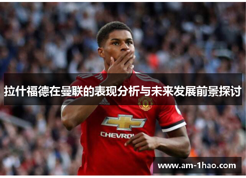 拉什福德在曼联的表现分析与未来发展前景探讨 拉什福德在曼联的表现分析与未来发展前景探讨