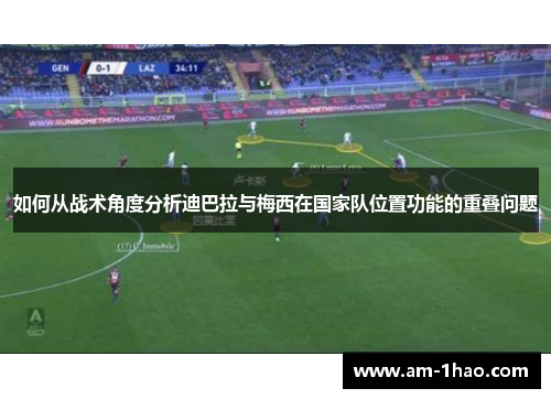 如何从战术角度分析迪巴拉与梅西在国家队位置功能的重叠问题