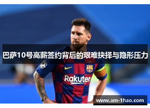 巴萨10号高薪签约背后的艰难抉择与隐形压力 巴萨10号高薪签约背后的艰难抉择与隐形压力