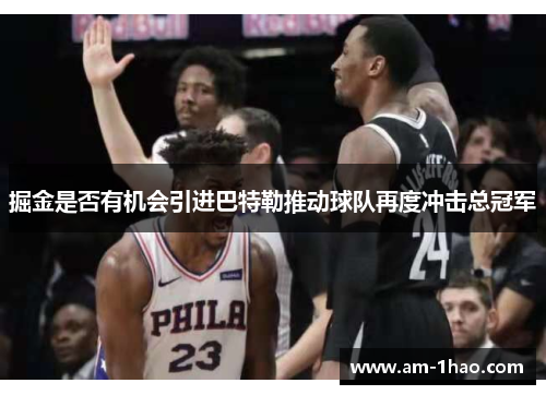 掘金是否有机会引进巴特勒推动球队再度冲击总冠军 掘金是否有机会引进巴特勒推动球队再度冲击总冠军
