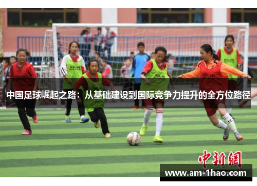中国足球崛起之路:从基础建设到国际竞争力提升的全方位路径 中国足球崛起之路:从基础建设到国际竞争力提升的全方位路径