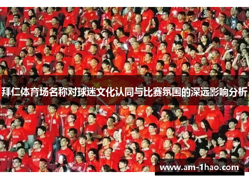 拜仁体育场名称对球迷文化认同与比赛氛围的深远影响分析