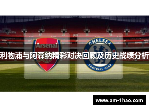 利物浦与阿森纳精彩对决回顾及历史战绩分析 利物浦与阿森纳精彩对决回顾及历史战绩分析