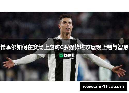 希季尔如何在赛场上应对C罗强势进攻展现坚韧与智慧