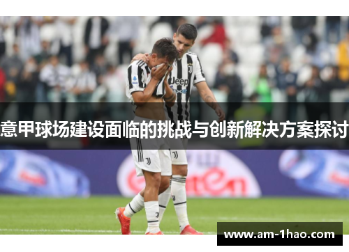 意甲球场建设面临的挑战与创新解决方案探讨