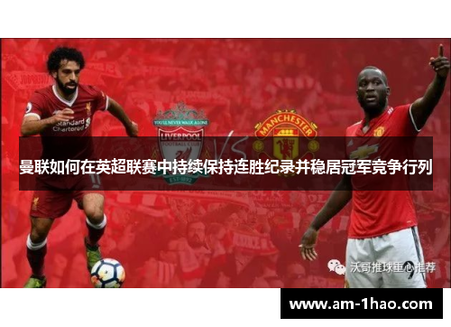 曼联如何在英超联赛中持续保持连胜纪录并稳居冠军竞争行列 曼联如何在英超联赛中持续保持连胜纪录并稳居冠军竞争行列