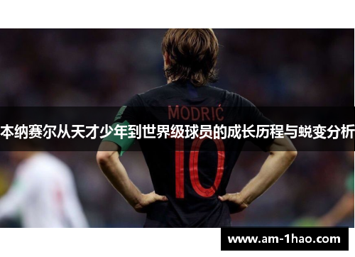 本纳赛尔从天才少年到世界级球员的成长历程与蜕变分析