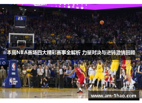 本周NBA赛场四大精彩赛事全解析 力量对决与逆转激情回顾