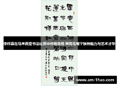 李梓嘉在马来西亚书法比赛中惊艳亮相 展现毛笔字独特魅力与艺术才华 李梓嘉在马来西亚书法比赛中惊艳亮相 展现毛笔字独特魅力与艺术才华