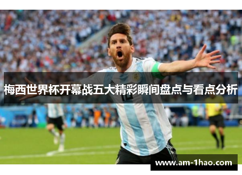 梅西世界杯开幕战五大精彩瞬间盘点与看点分析