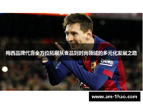 梅西品牌代言全方位拓展从食品到时尚领域的多元化发展之路