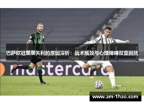 巴萨欧冠屡屡失利的原因深析:战术瓶颈与心理障碍双重困扰 巴萨欧冠屡屡失利的原因深析:战术瓶颈与心理障碍双重困扰