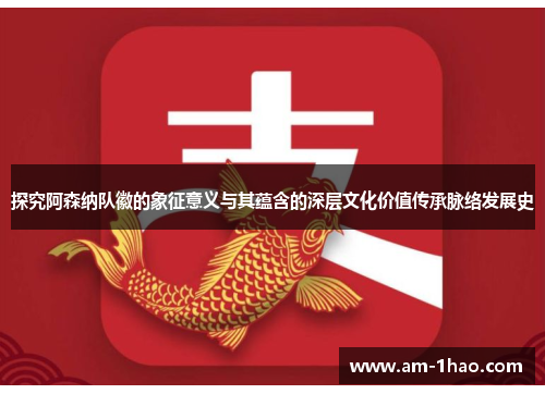 探究阿森纳队徽的象征意义与其蕴含的深层文化价值传承脉络发展史