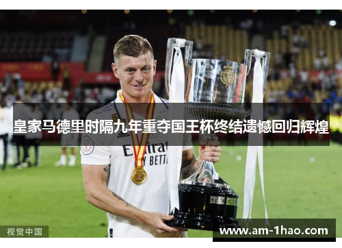 皇家马德里时隔九年重夺国王杯终结遗憾回归辉煌 皇家马德里时隔九年重夺国王杯终结遗憾回归辉煌