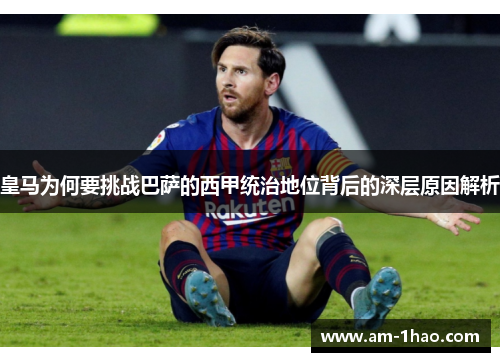 皇马为何要挑战巴萨的西甲统治地位背后的深层原因解析
