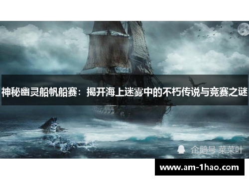 神秘幽灵船帆船赛:揭开海上迷雾中的不朽传说与竞赛之谜 神秘幽灵船帆船赛:揭开海上迷雾中的不朽传说与竞赛之谜