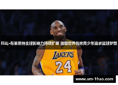 科比·布莱恩特全球影响力持续扩展 激励世界各地青少年追求篮球梦想