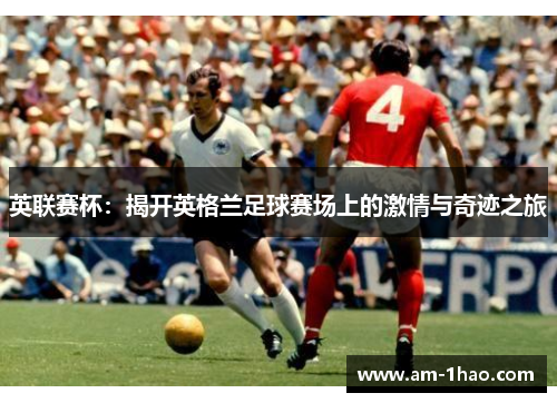 英联赛杯：揭开英格兰足球赛场上的激情与奇迹之旅