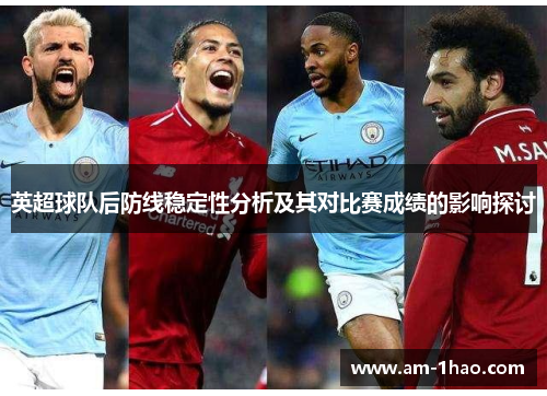 英超球队后防线稳定性分析及其对比赛成绩的影响探讨 英超球队后防线稳定性分析及其对比赛成绩的影响探讨