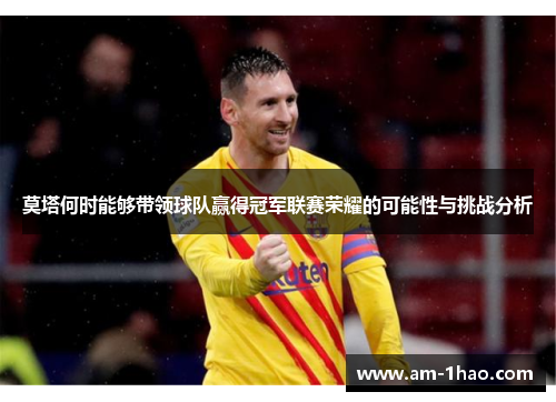 莫塔何时能够带领球队赢得冠军联赛荣耀的可能性与挑战分析 莫塔何时能够带领球队赢得冠军联赛荣耀的可能性与挑战分析