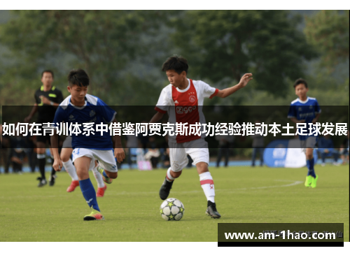 如何在青训体系中借鉴阿贾克斯成功经验推动本土足球发展