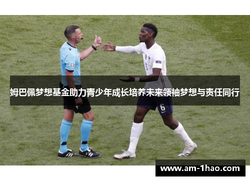 姆巴佩梦想基金助力青少年成长培养未来领袖梦想与责任同行