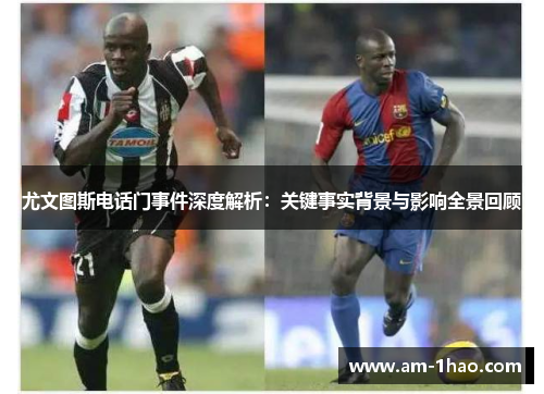尤文图斯电话门事件深度解析：关键事实背景与影响全景回顾
