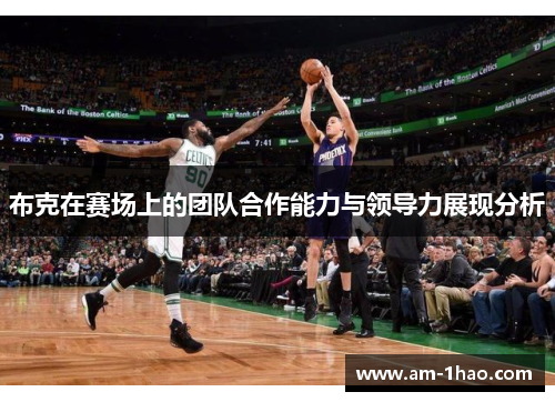 布克在赛场上的团队合作能力与领导力展现分析 布克在赛场上的团队合作能力与领导力展现分析