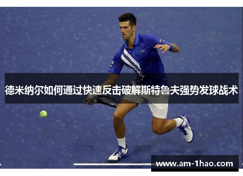 德米纳尔如何通过快速反击破解斯特鲁夫强势发球战术 德米纳尔如何通过快速反击破解斯特鲁夫强势发球战术