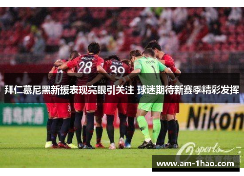拜仁慕尼黑新援表现亮眼引关注 球迷期待新赛季精彩发挥 拜仁慕尼黑新援表现亮眼引关注 球迷期待新赛季精彩发挥