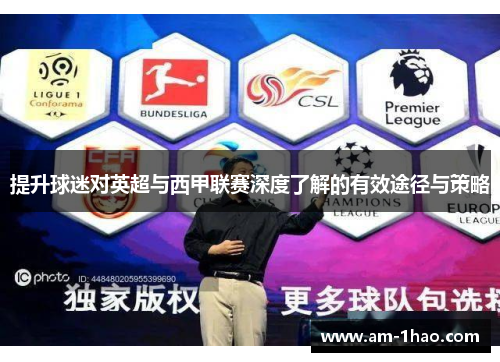 提升球迷对英超与西甲联赛深度了解的有效途径与策略