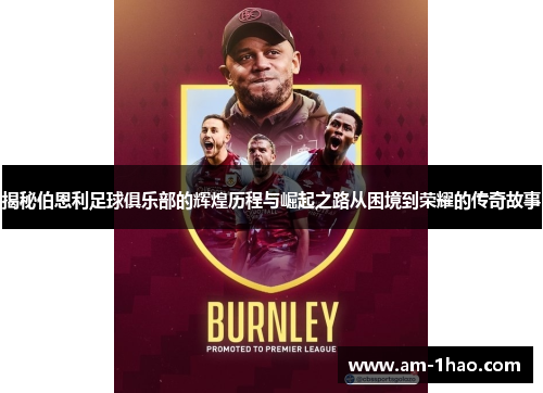 揭秘伯恩利足球俱乐部的辉煌历程与崛起之路从困境到荣耀的传奇故事 揭秘伯恩利足球俱乐部的辉煌历程与崛起之路从困境到荣耀的传奇故事