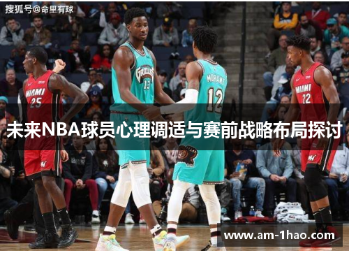 未来NBA球员心理调适与赛前战略布局探讨