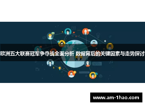 欧洲五大联赛冠军争夺战全面分析 数据背后的关键因素与走势探讨 欧洲五大联赛冠军争夺战全面分析 数据背后的关键因素与走势探讨
