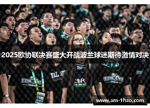 2025欧协联决赛盛大开战波兰球迷期待激情对决 2025欧协联决赛盛大开战波兰球迷期待激情对决