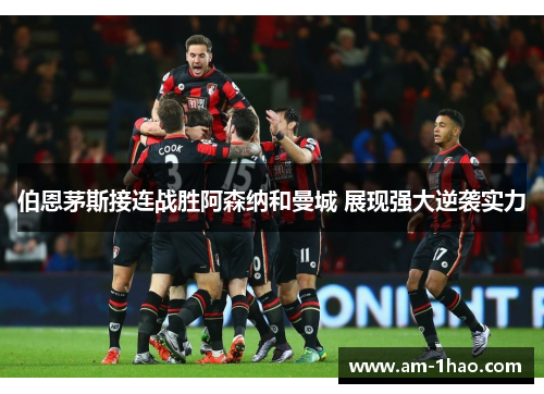 伯恩茅斯接连战胜阿森纳和曼城 展现强大逆袭实力