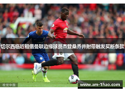 切尔西临近租借曼联边缘球员杰登桑乔并附带触发买断条款