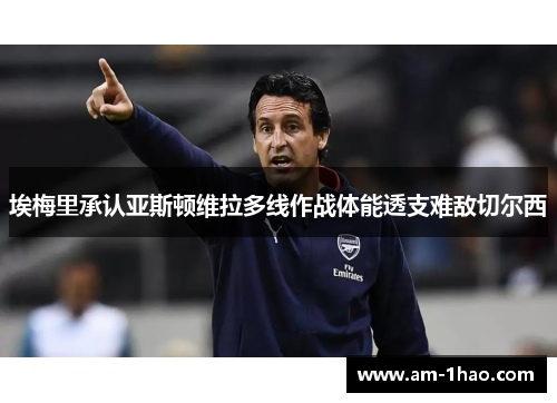 埃梅里承认亚斯顿维拉多线作战体能透支难敌切尔西