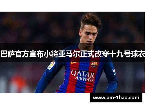 巴萨官方宣布小将亚马尔正式改穿十九号球衣
