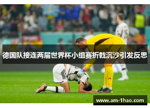 德国队接连两届世界杯小组赛折戟沉沙引发反思