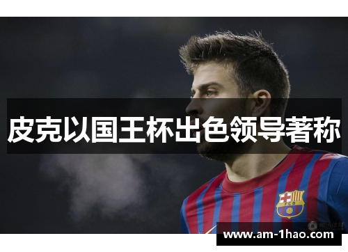 皮克以国王杯出色领导著称 皮克以国王杯出色领导著称