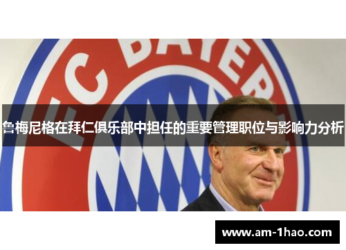 鲁梅尼格在拜仁俱乐部中担任的重要管理职位与影响力分析 鲁梅尼格在拜仁俱乐部中担任的重要管理职位与影响力分析